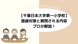 【千葉日本大学第一小学校】面接対策と質問される内容は？プロが解説！