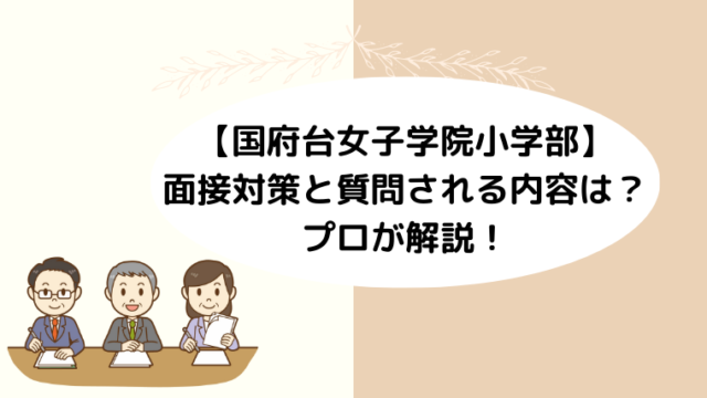 【国府台女子学院小学部】面接対策と質問される内容は？プロが解説！