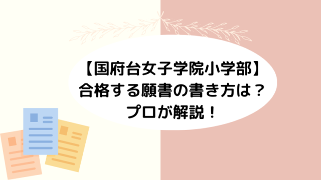 【国府台女子学院小学部】合格する願書の書き方は？プロが解説！