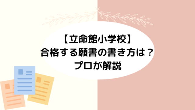 【立命館小学校】合格する願書の書き方をプロが解説