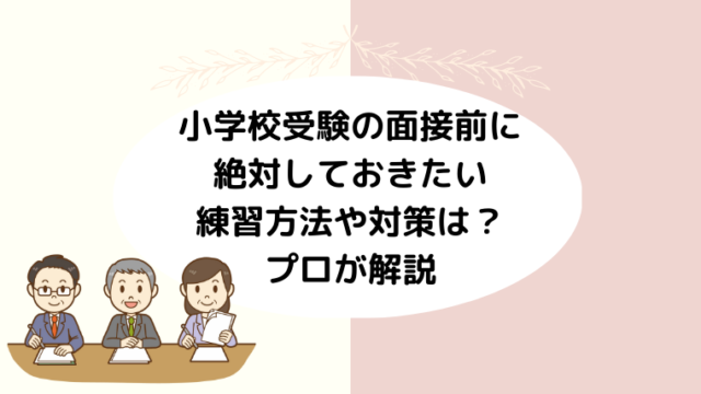 小学校受験の面接前にしておきたい練習方法や対策は？プロが解説