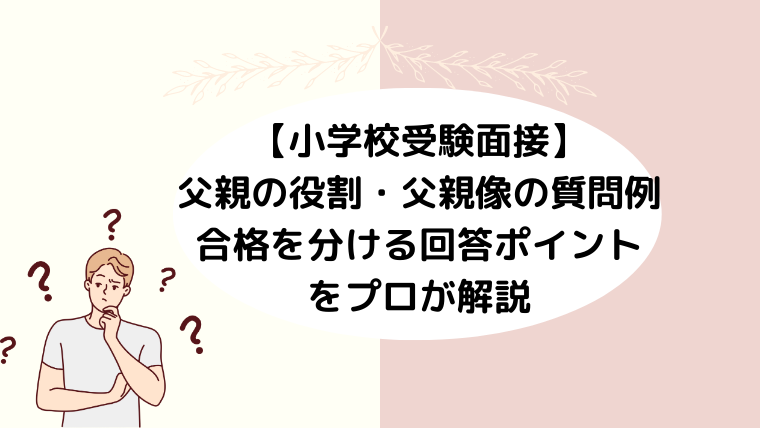 【小学校受験面接】父親の役割・父親像の質問例と合格を分ける回答ポイント