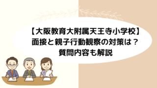 【大阪教育大附属天王寺小学校】面接と親子行動観察の対策は？質問内容も解説