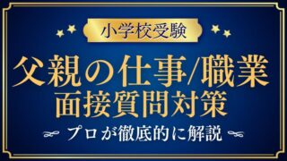 【小学校受験面接】父親の仕事・職業の質問例と合格を分ける回答ポイント