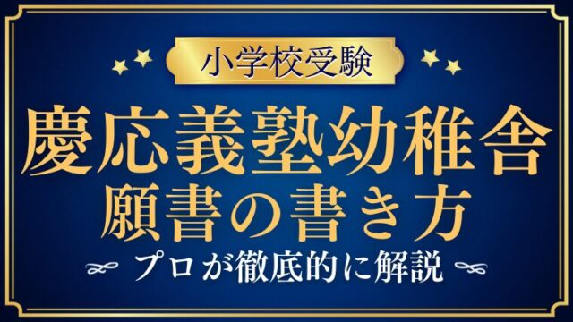 【慶応義塾幼稚舎願書】合格する願書の書き方をプロが解説！