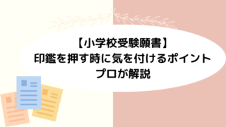 【小学校受験願書】印鑑を押す時に気を付けるポイントをプロが解説