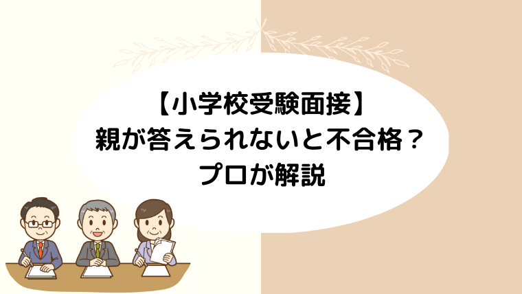 小学校受験の面接で親が答えられないと不合格？プロが解説