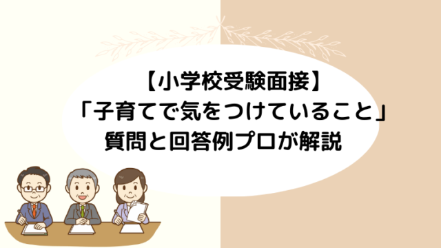 【小学校受験面接】「子育てで気をつけていること」の質問と回答例プロが解説