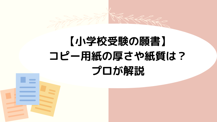 【小学校受験の願書】コピー用紙の厚さや紙質は？プロが解説