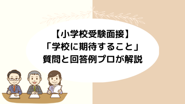 【小学校受験面接】「学校に期待すること」の質問と回答例プロが解説