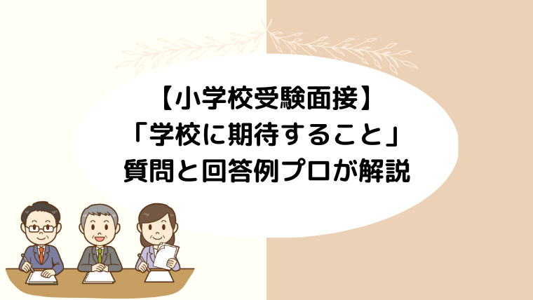 【小学校受験面接】「学校に期待すること」の質問と回答例プロが解説