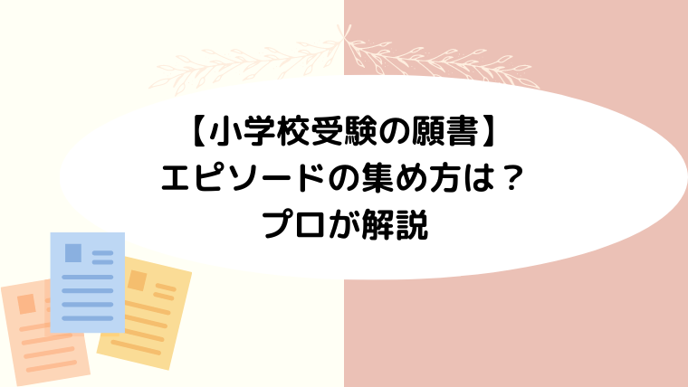 小学校受験の願書で不可欠なエピソードの集め方をプロが解説