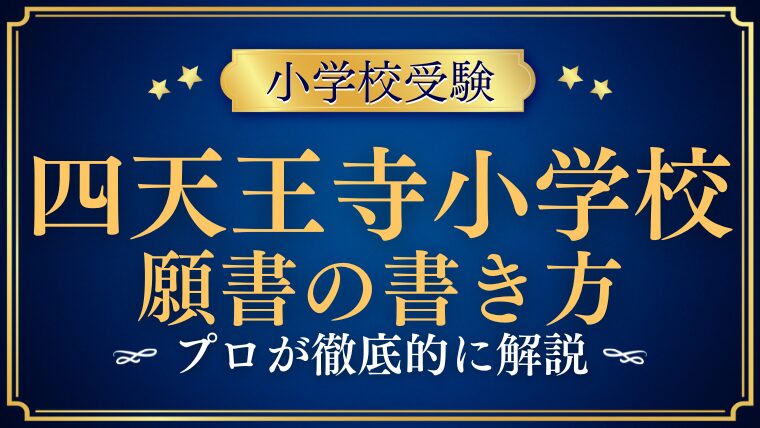 【四天王寺小学校】願書の志望理由や長所の書き方は？プロが解説！