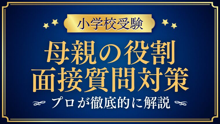 【小学校受験面接】「母親の役割」質問例と合格を分ける回答ポイント