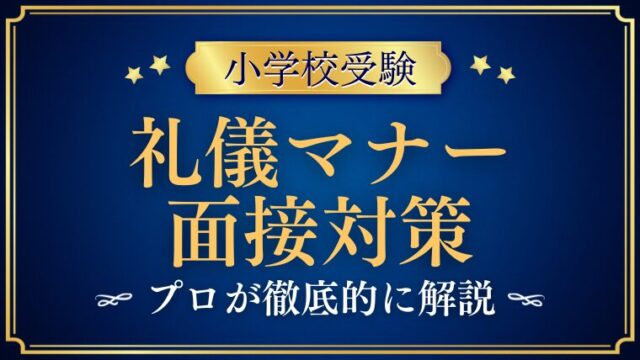 【小学校受験面接のマナー】合格を勝ち取るために絶対に知っておきたい礼儀作法