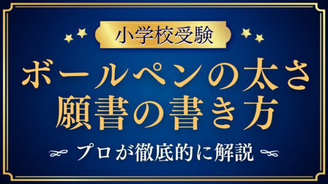 【小学校受験願書】ボールペンの太さは？万年筆で書く？プロが解説