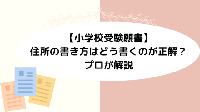 【小学校受験願書】住所の書き方はどう書くのが正解？プロが解説