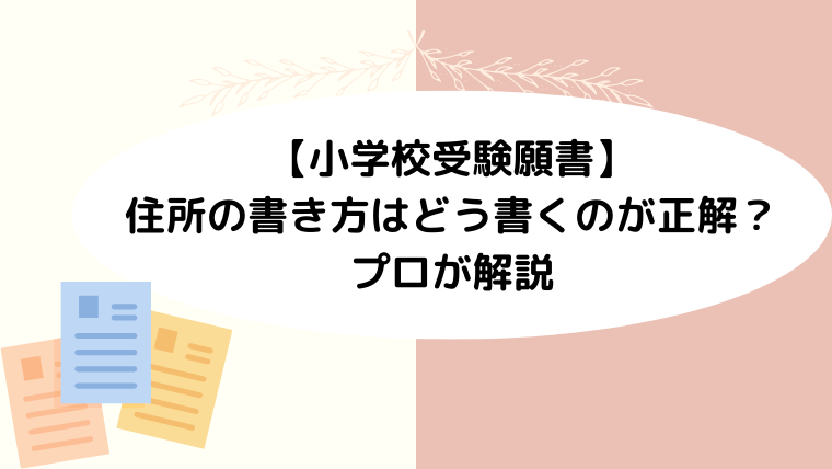 【小学校受験願書】住所の書き方はどう書くのが正解？プロが解説