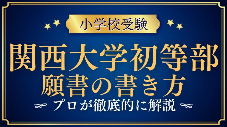 【関西大学初等部】願書の志望理由や長所の書き方は？プロが解説！