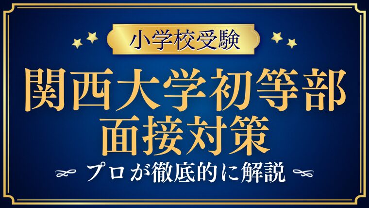 【関西大学初等部の面接】質問される内容は？プロが解説 