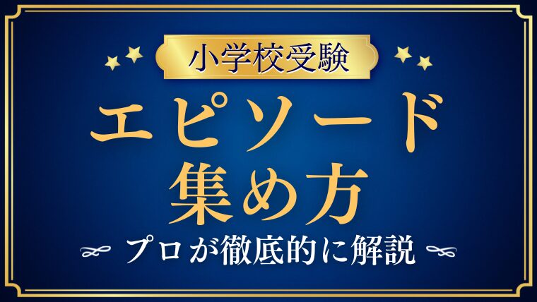 小学校受験の願書で不可欠なエピソードの集め方をプロが解説