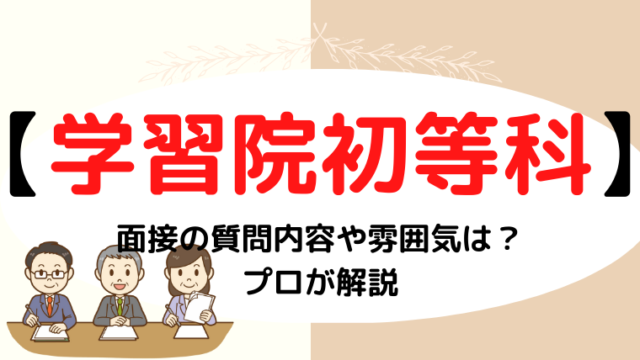 【学習院初等科の面接】質問される内容は？プロが解説 