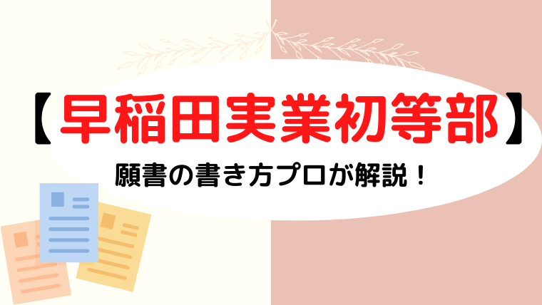 【早稲田実業初等部願書】書き方は？備考欄はどうする？プロが解説！ 