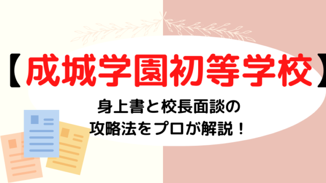 【成城学園初等学校】身上書と校長面談の攻略法をプロが解説！