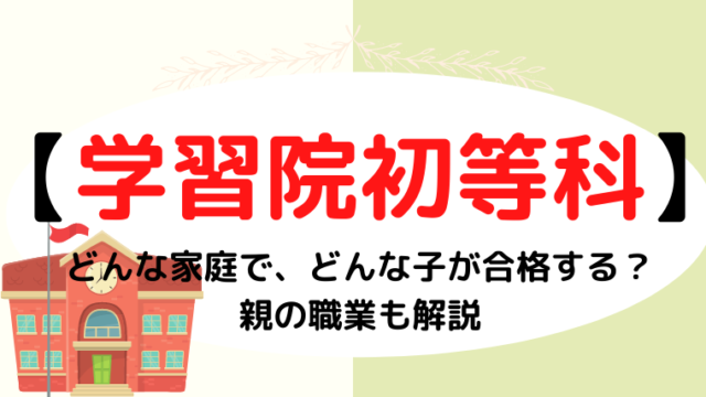 【学習院初等科】どんな家庭で、どんな子が合格する？親の職業も解説 