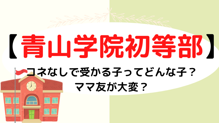 【青山学院初等部】コネなしで受かる子ってどんな子？ママ友が大変？