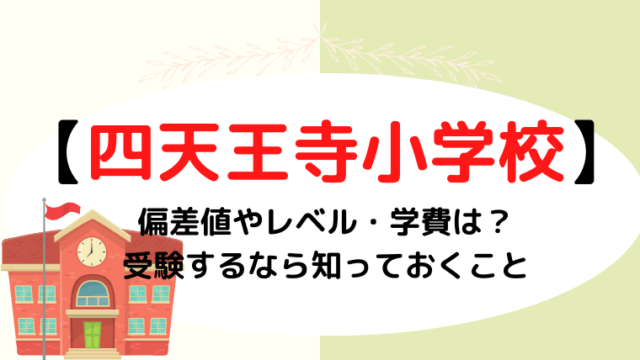 【四天王寺小学校】偏差値やレベル・学費は？受験するなら知っておくべきこと