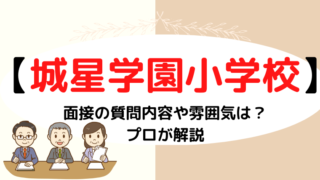 【城星学園小学校】親子面接はどんな雰囲気？質問内容などプロが解説！