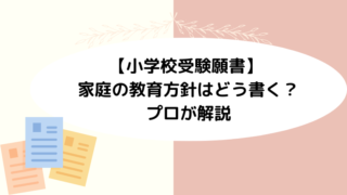 【小学校受験願書】 家庭の教育方針はどう書く？プロが解説