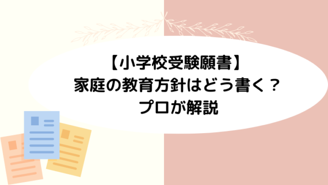 【小学校受験願書】 家庭の教育方針はどう書く？プロが解説