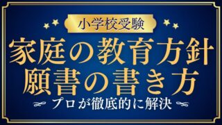 【小学校受験願書】「家庭の教育方針」書き方をプロが解説