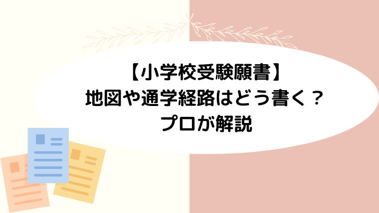 【小学校受験願書】地図や通学経路はどう書く？印刷はOK？プロが解説