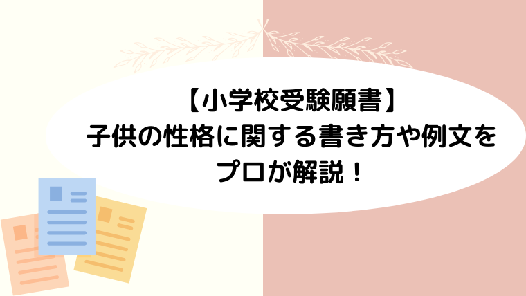 【小学校受験願書】子供の性格に関する書き方や例文をプロが解説！