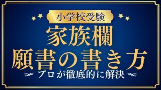 【小学校受験願書】家族構成や家族欄・職業の書き方は？プロが解説