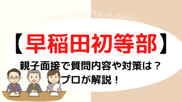 【早稲田実業初等部】面接の質問は？圧迫って本当？プロが解説