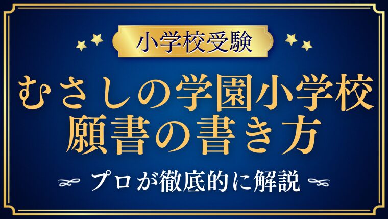 【むさしの学園小学校】合格する事前面接資料（願書）の書き方をプロが解説