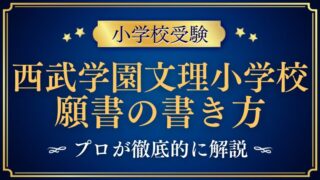 【西武学園文理小学校】合格する事前面接資料（願書）の書き方をプロが解説