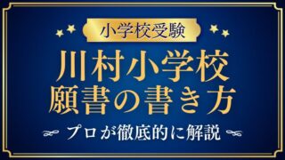 【川村小学校】合格する事前面接資料（願書）の書き方をプロが解説