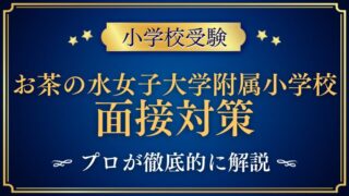 【お茶の水女子大学附属小学校】面接で質問される内容をプロが解説！