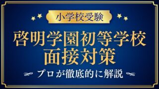 【啓明学園初等学校】面接で質問される内容をプロが解説！