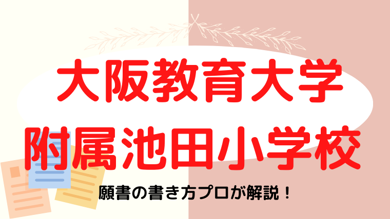 【大阪教育大学附属池田小学校】合格する願書の書き方をプロが解説