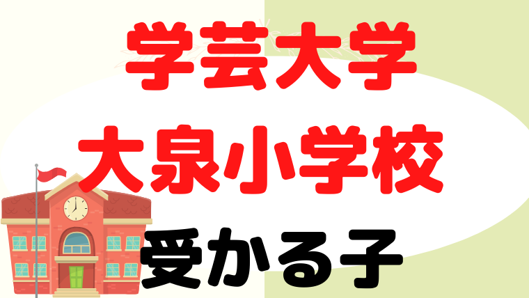 【学芸大学附属大泉小学校 】合格する子はどんな子？プロが解説