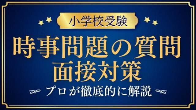 【小学校受験】面接で時事問題を質問されたら？プロが解説