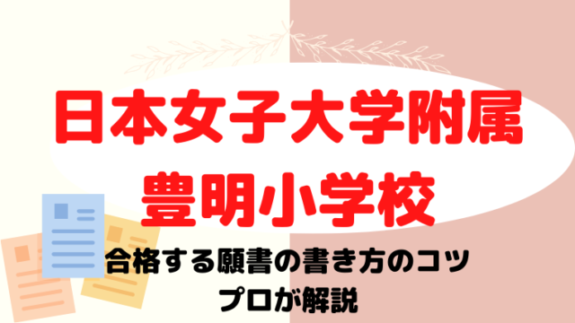 【日本女子大学附属豊明小学校】合格する面接資料(願書)の書き方をプロが解説