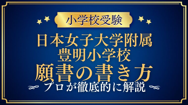 【日本女子大学附属豊明小学校】願書の書き方をプロが解説 (1)