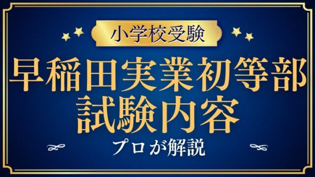 【早稲田実業学校初等部 】試験内容プロが解説